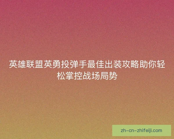 英雄联盟英勇投弹手最佳出装攻略助你轻松掌控战场局势