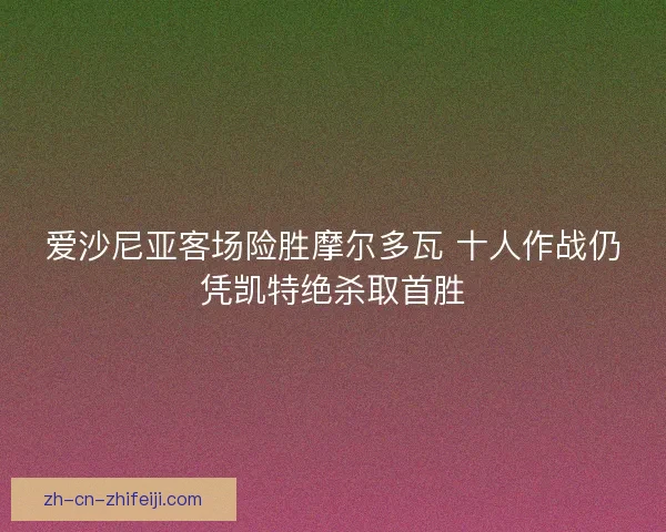 爱沙尼亚客场险胜摩尔多瓦 十人作战仍凭凯特绝杀取首胜