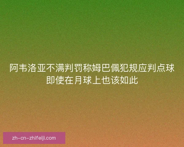 阿韦洛亚不满判罚称姆巴佩犯规应判点球即使在月球上也该如此
